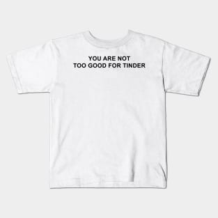 You Are Not Too Good For Tinder Kids T-Shirt